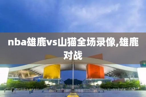 nba雄鹿vs山猫全场录像,雄鹿对战