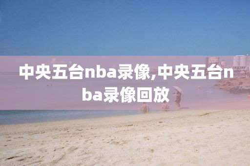 中央五台nba录像,中央五台nba录像回放