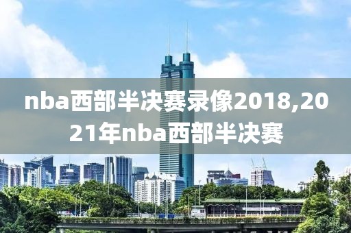 nba西部半决赛录像2018,2021年nba西部半决赛
