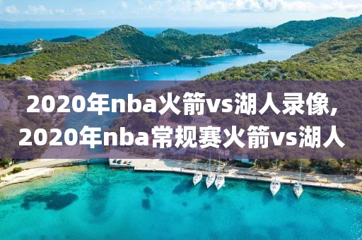 2020年nba火箭vs湖人录像,2020年nba常规赛火箭vs湖人