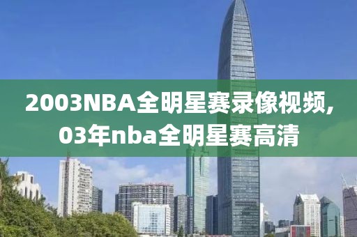 2003NBA全明星赛录像视频,03年nba全明星赛高清