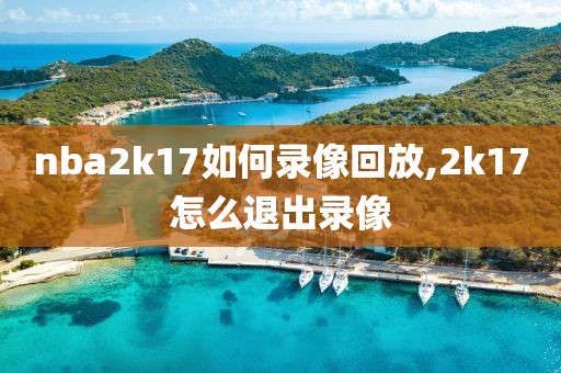 nba2k17如何录像回放,2k17怎么退出录像