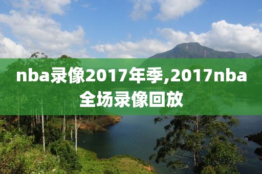 nba录像2017年季,2017nba全场录像回放