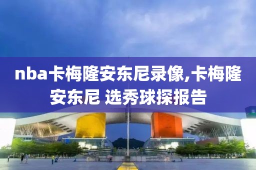 nba卡梅隆安东尼录像,卡梅隆安东尼 选秀球探报告