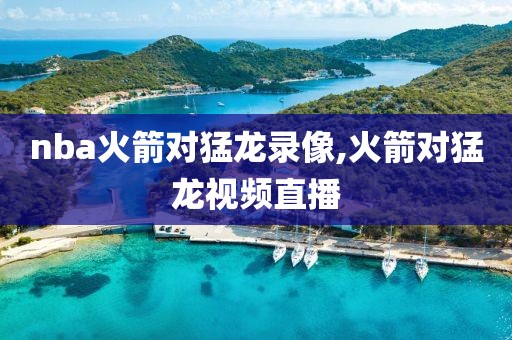 nba火箭对猛龙录像,火箭对猛龙视频直播