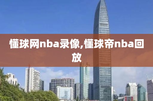 懂球网nba录像,懂球帝nba回放