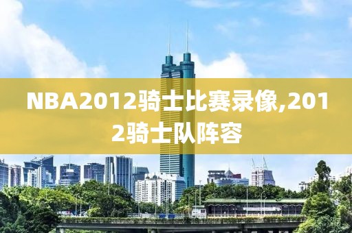 NBA2012骑士比赛录像,2012骑士队阵容
