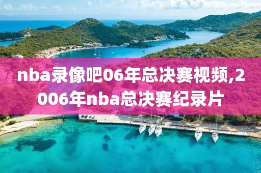 nba录像吧06年总决赛视频,2006年nba总决赛纪录片