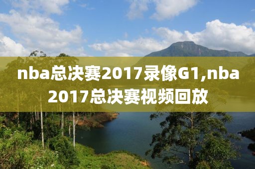 nba总决赛2017录像G1,nba2017总决赛视频回放