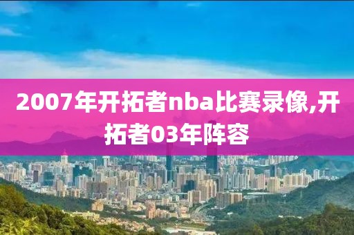 2007年开拓者nba比赛录像,开拓者03年阵容