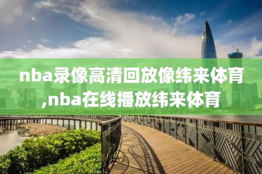 nba录像高清回放像纬来体育,nba在线播放纬来体育