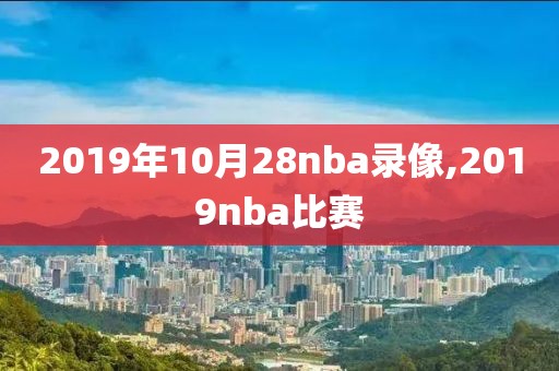2019年10月28nba录像,2019nba比赛