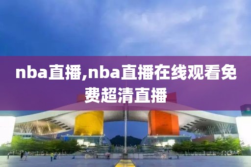 nba直播,nba直播在线观看免费超清直播