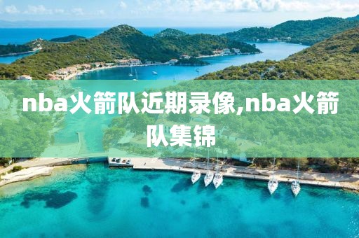 nba火箭队近期录像,nba火箭队集锦