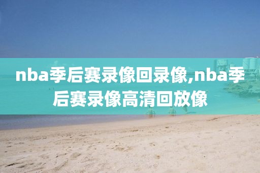 nba季后赛录像回录像,nba季后赛录像高清回放像