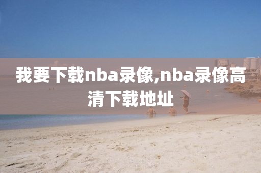 我要下载nba录像,nba录像高清下载地址