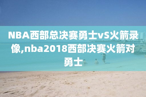 NBA西部总决赛勇士vS火箭录像,nba2018西部决赛火箭对勇士