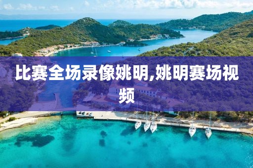 比赛全场录像姚明,姚明赛场视频