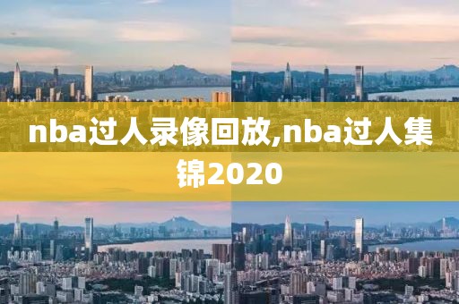 nba过人录像回放,nba过人集锦2020