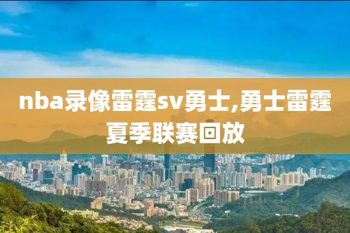 nba录像雷霆sv勇士,勇士雷霆夏季联赛回放