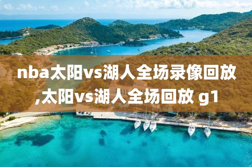 nba太阳vs湖人全场录像回放,太阳vs湖人全场回放 g1