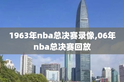 1963年nba总决赛录像,06年nba总决赛回放