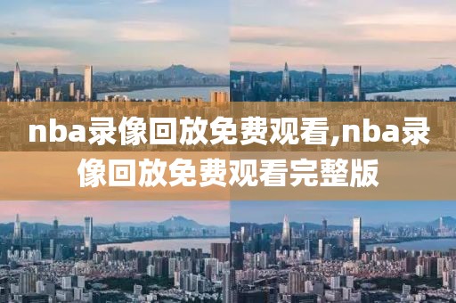 nba录像回放免费观看,nba录像回放免费观看完整版