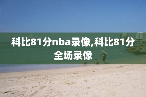科比81分nba录像,科比81分全场录像
