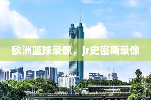 欧洲篮球录像，jr史密斯录像