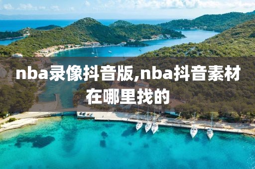 nba录像抖音版,nba抖音素材在哪里找的