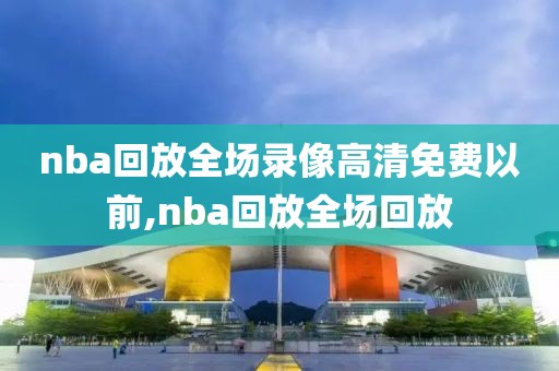 nba回放全场录像高清免费以前,nba回放全场回放