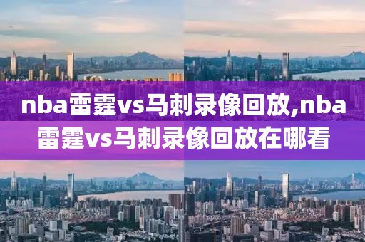 nba雷霆vs马刺录像回放,nba雷霆vs马刺录像回放在哪看