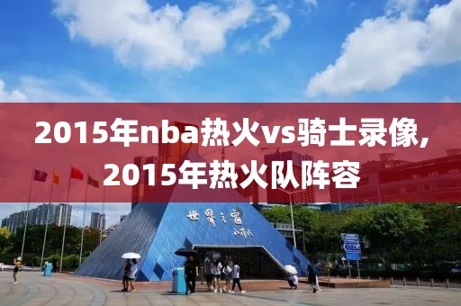 2015年nba热火vs骑士录像,2015年热火队阵容