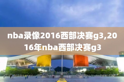 nba录像2016西部决赛g3,2016年nba西部决赛g3