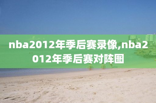nba2012年季后赛录像,nba2012年季后赛对阵图