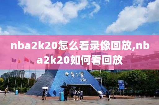 nba2k20怎么看录像回放,nba2k20如何看回放