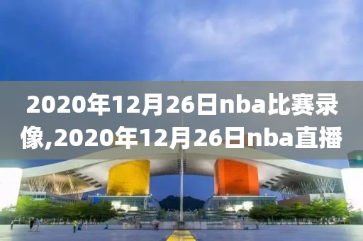 2020年12月26日nba比赛录像,2020年12月26日nba直播