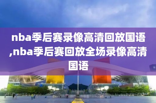 nba季后赛录像高清回放国语,nba季后赛回放全场录像高清国语