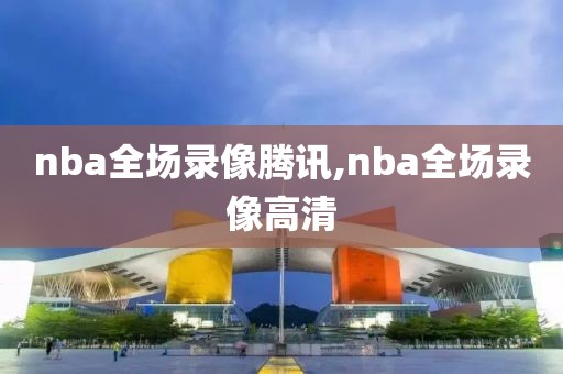 nba全场录像腾讯,nba全场录像高清