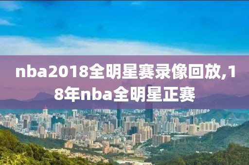 nba2018全明星赛录像回放,18年nba全明星正赛