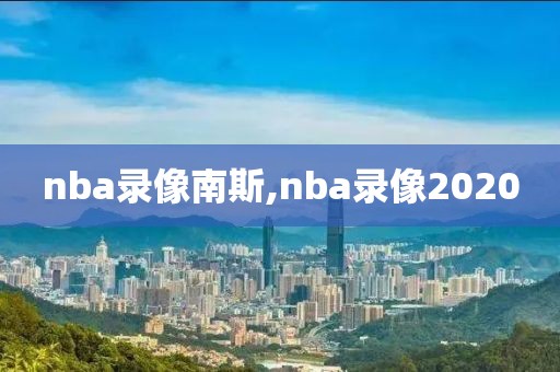 nba录像南斯,nba录像2020