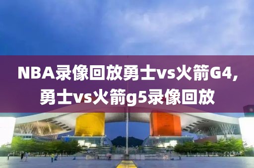 NBA录像回放勇士vs火箭G4,勇士vs火箭g5录像回放