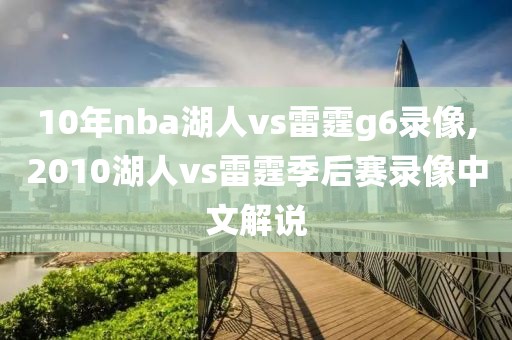 10年nba湖人vs雷霆g6录像,2010湖人vs雷霆季后赛录像中文解说