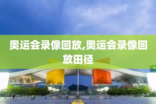 奥运会录像回放,奥运会录像回放田径