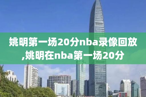 姚明第一场20分nba录像回放,姚明在nba第一场20分