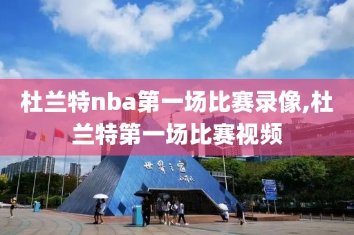 杜兰特nba第一场比赛录像,杜兰特第一场比赛视频