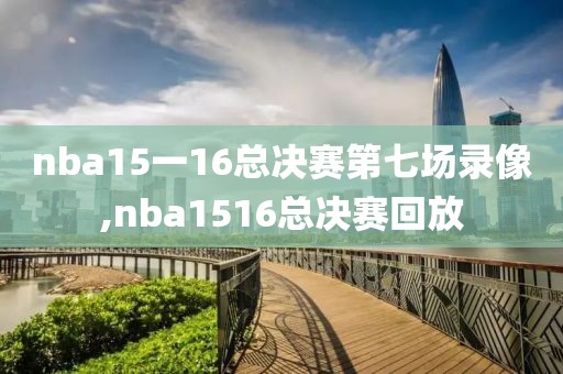 nba15一16总决赛第七场录像,nba1516总决赛回放