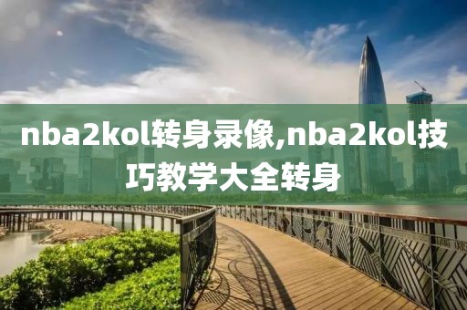 nba2kol转身录像,nba2kol技巧教学大全转身