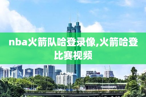 nba火箭队哈登录像,火箭哈登比赛视频