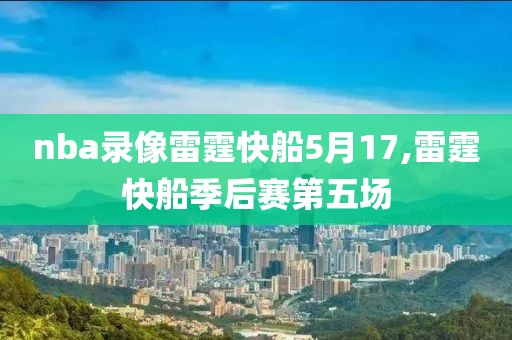 nba录像雷霆快船5月17,雷霆快船季后赛第五场